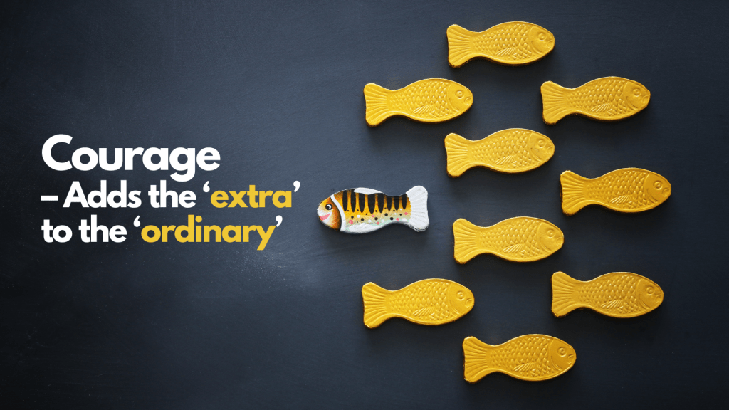 Courage – Adds the ‘extra’ to the ‘ordinary’